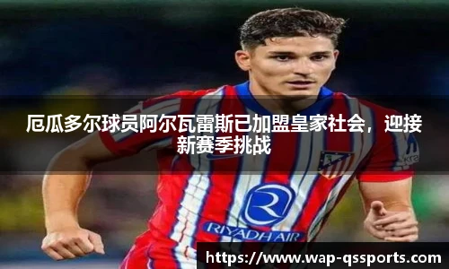 厄瓜多尔球员阿尔瓦雷斯已加盟皇家社会,迎接新赛季挑战