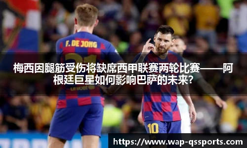 梅西因腿筋受伤将缺席西甲联赛两轮比赛——阿根廷巨星如何影响巴萨的未来？