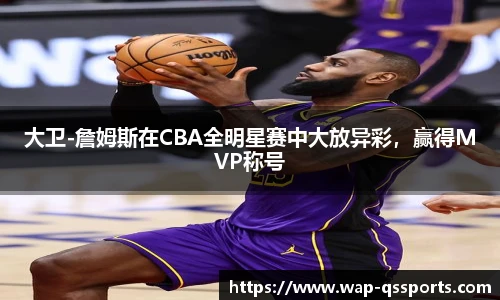 大卫-詹姆斯在CBA全明星赛中大放异彩,赢得MVP称号