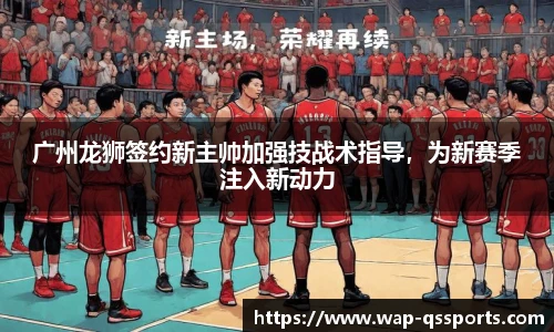 广州龙狮签约新主帅加强技战术指导,为新赛季注入新动力