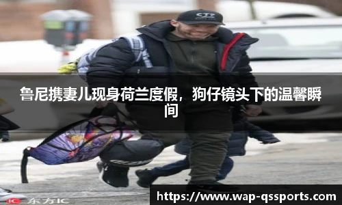 鲁尼携妻儿现身荷兰度假,狗仔镜头下的温馨瞬间