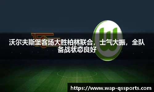沃尔夫斯堡客场大胜柏林联合,士气大振,全队备战状态良好