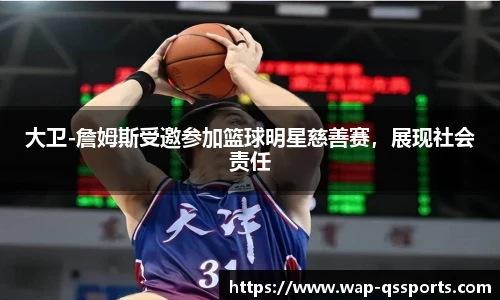 大卫-詹姆斯受邀参加篮球明星慈善赛,展现社会责任