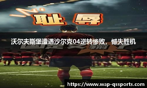 沃尔夫斯堡遭遇沙尔克04逆转惨败,憾失胜机