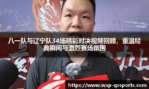 八一队与辽宁队34场精彩对决视频回顾，重温经典瞬间与激烈赛场氛围