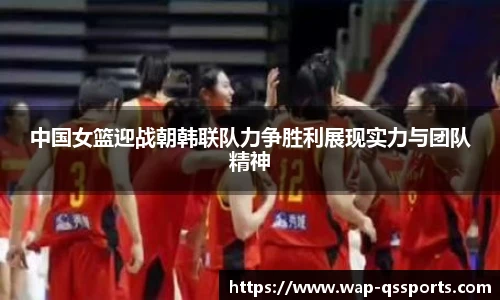 中国女篮迎战朝韩联队力争胜利展现实力与团队精神