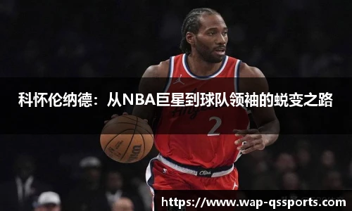 科怀伦纳德:从NBA巨星到球队领袖的蜕变之路