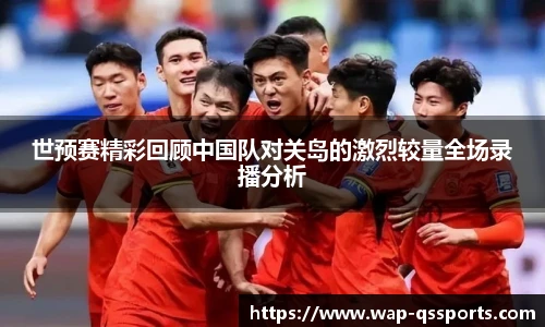 世预赛精彩回顾中国队对关岛的激烈较量全场录播分析
