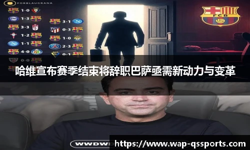 哈维宣布赛季结束将辞职巴萨亟需新动力与变革