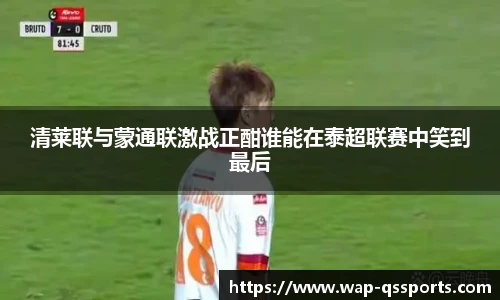 清莱联与蒙通联激战正酣谁能在泰超联赛中笑到最后