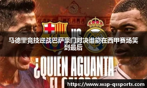 马德里竞技迎战巴萨豪门对决谁能在西甲赛场笑到最后