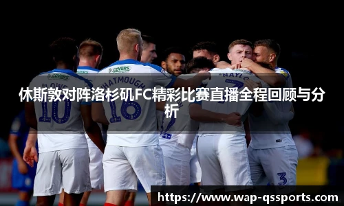 休斯敦对阵洛杉矶FC精彩比赛直播全程回顾与分析