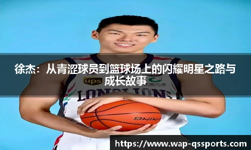 徐杰:从青涩球员到篮球场上的闪耀明星之路与成长故事